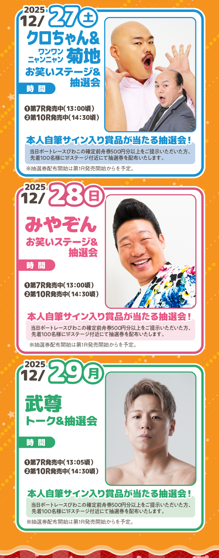2/27（土）は「クロちゃん&ワンワンニャンニャン菊地｜お笑いステージ&抽選会」、12/28（日）は「みやぞん｜笑いステージ&抽選会」、12/29（月）「武尊｜トーク&抽選会」それぞれ本人直筆サイン入り賞品が当たる...?!