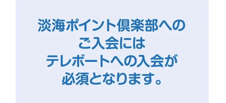 淡海ポイント倶楽部へのご入会にはテレボートへの入会が必須となります。