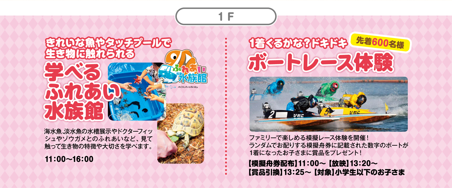 1F 学べるふれあい水族館／ドキドキボートレース体験 先着600名様