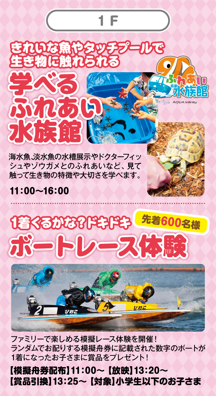 1F 学べるふれあい水族館／ドキドキボートレース体験 先着600名様
